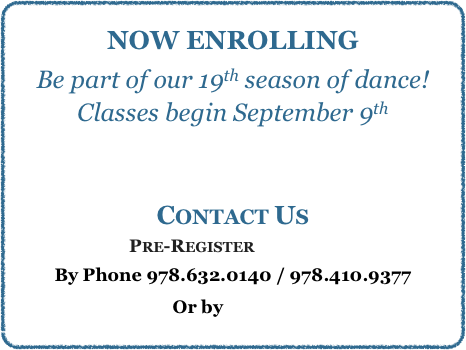 Registration is ongoing for 
our 17th dance season!
Summer classes 2022
To Register:
Pre-Register ONLINE
By Phone 978.632.0140 / 978.410.9377
Or by EMAIL